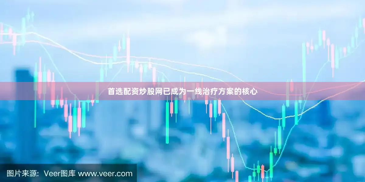 首选配资炒股网已成为一线治疗方案的核心