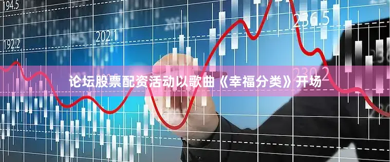 论坛股票配资活动以歌曲《幸福分类》开场