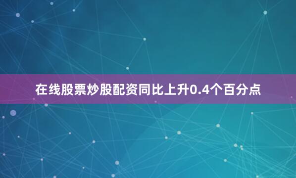 在线股票炒股配资同比上升0.4个百分点