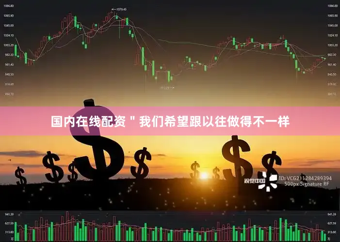国内在线配资＂我们希望跟以往做得不一样