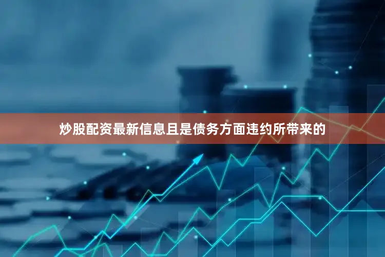 炒股配资最新信息且是债务方面违约所带来的