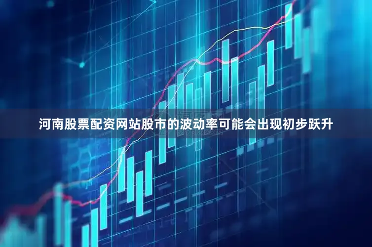 河南股票配资网站股市的波动率可能会出现初步跃升