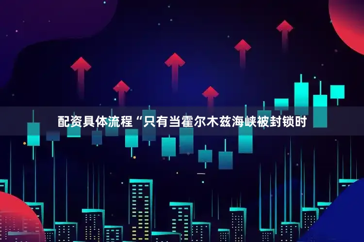 配资具体流程“只有当霍尔木兹海峡被封锁时
