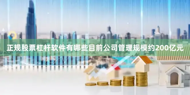 正规股票杠杆软件有哪些目前公司管理规模约200亿元