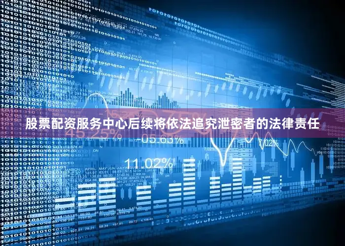 股票配资服务中心后续将依法追究泄密者的法律责任
