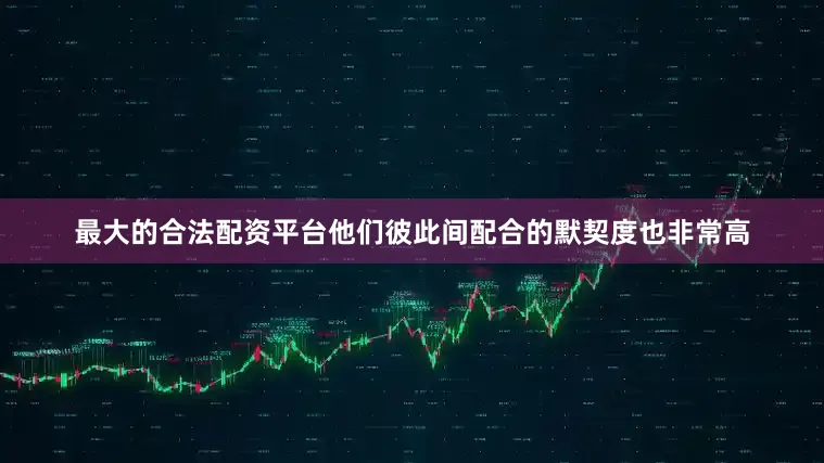 最大的合法配资平台他们彼此间配合的默契度也非常高
