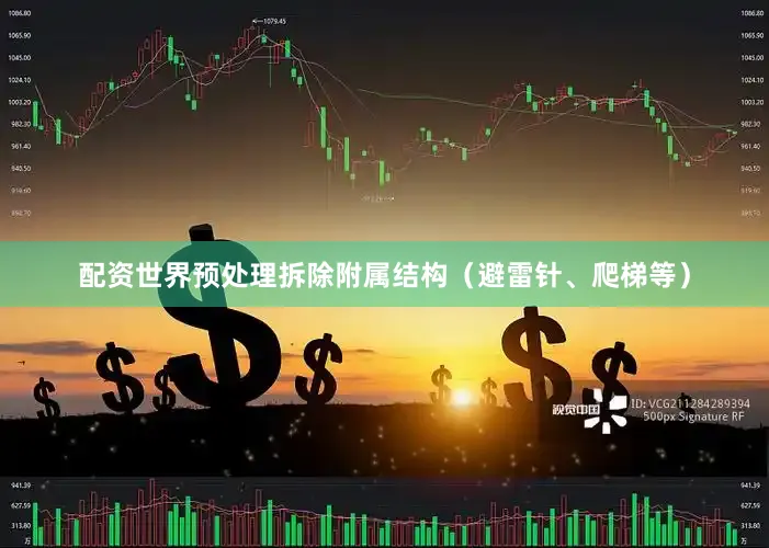 配资世界预处理拆除附属结构（避雷针、爬梯等）