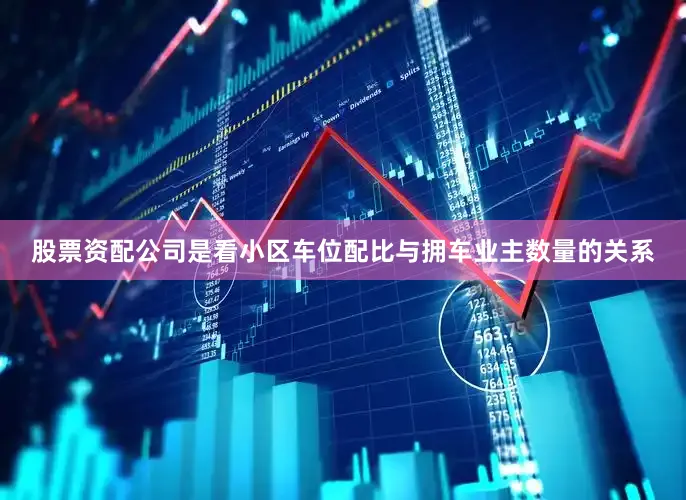 股票资配公司是看小区车位配比与拥车业主数量的关系
