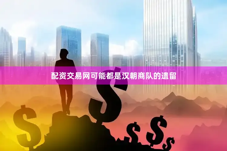 配资交易网可能都是汉朝商队的遗留