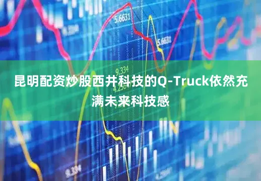 昆明配资炒股西井科技的Q-Truck依然充满未来科技感