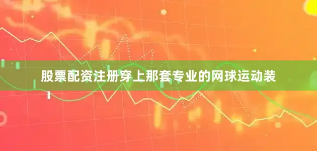股票配资注册穿上那套专业的网球运动装