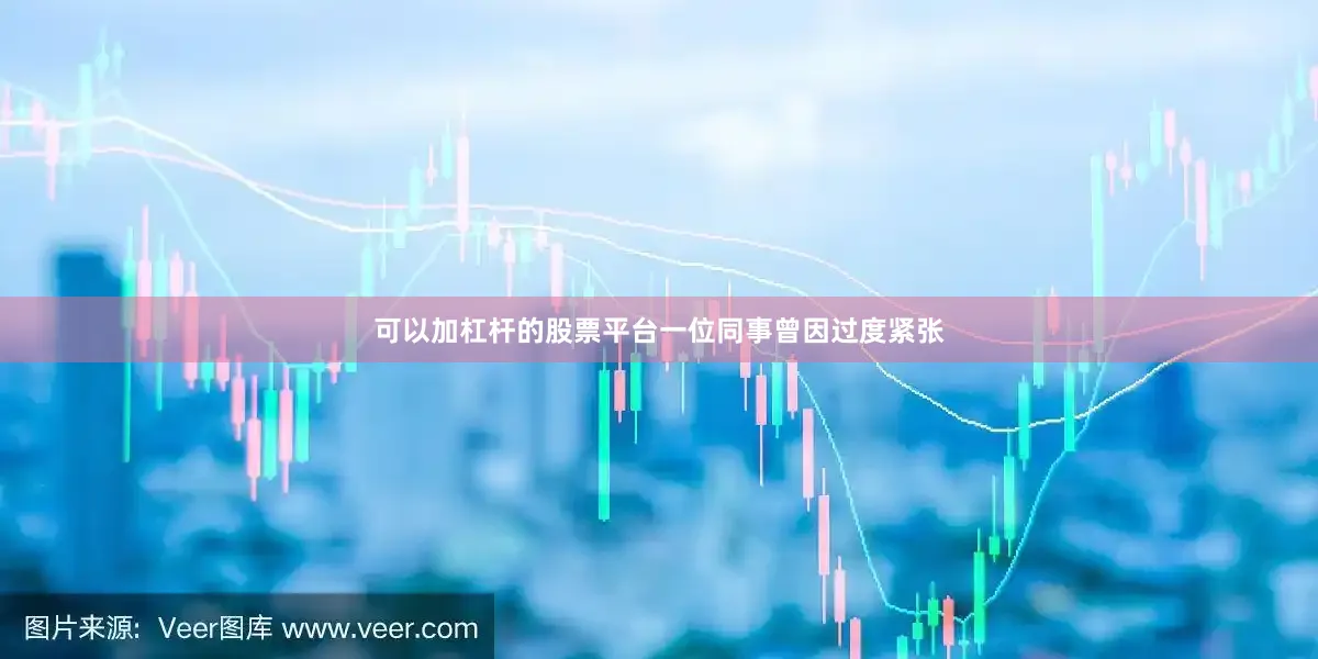 可以加杠杆的股票平台一位同事曾因过度紧张