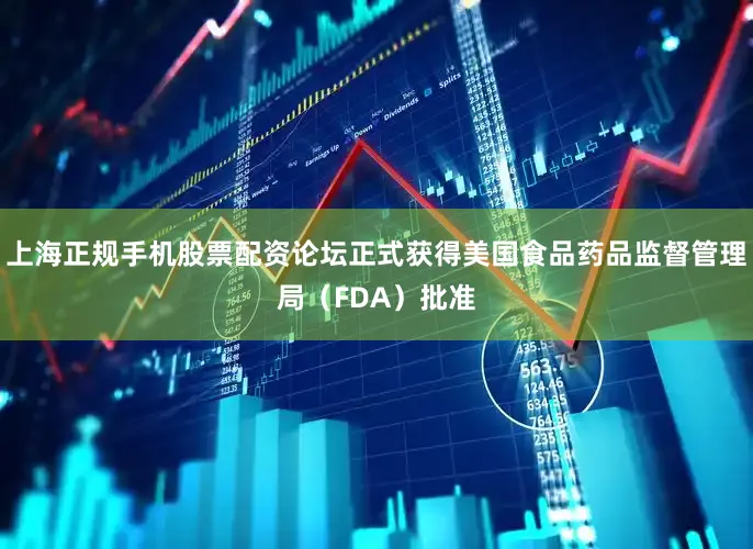 上海正规手机股票配资论坛正式获得美国食品药品监督管理局（FDA）批准