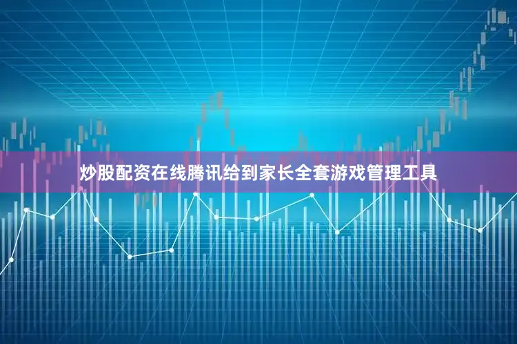 炒股配资在线腾讯给到家长全套游戏管理工具