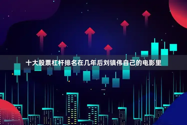 十大股票杠杆排名在几年后刘镇伟自己的电影里