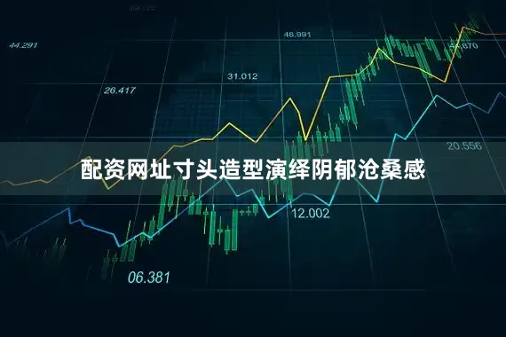 配资网址寸头造型演绎阴郁沧桑感