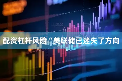 配资杠杆风险“美联储已迷失了方向