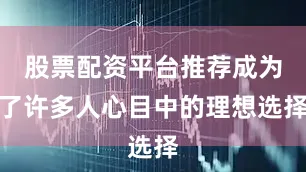 股票配资平台推荐成为了许多人心目中的理想选择