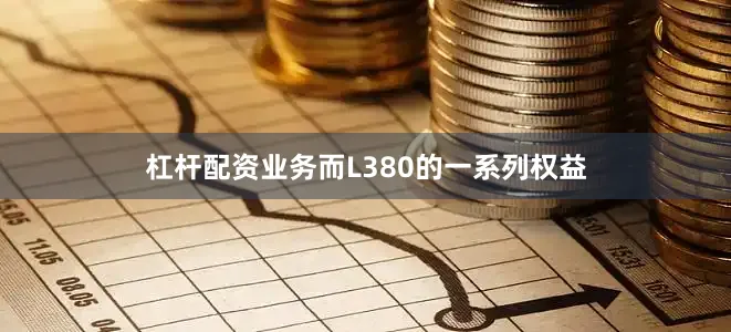 杠杆配资业务而L380的一系列权益