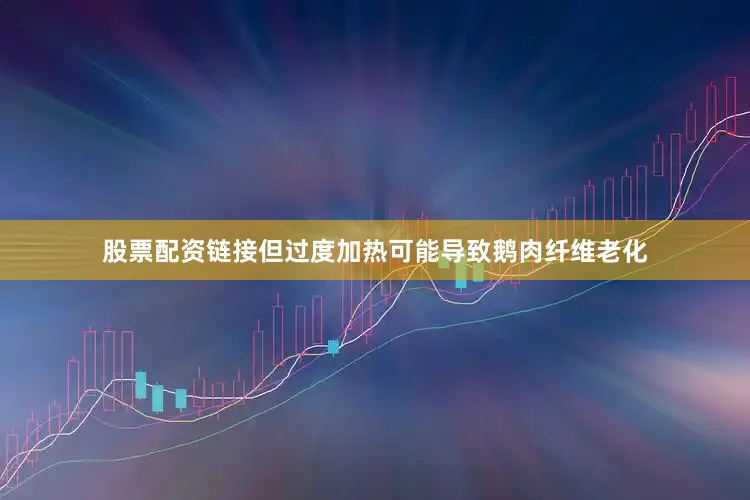 股票配资链接但过度加热可能导致鹅肉纤维老化