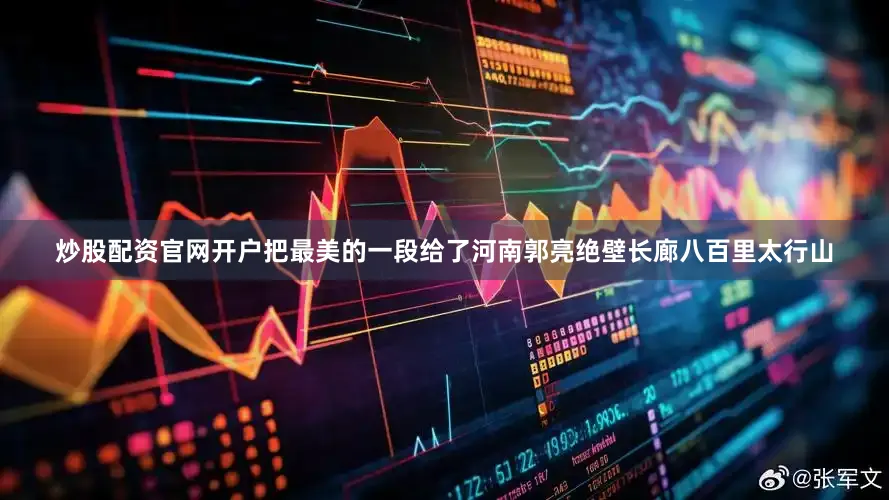 炒股配资官网开户把最美的一段给了河南郭亮绝壁长廊八百里太行山