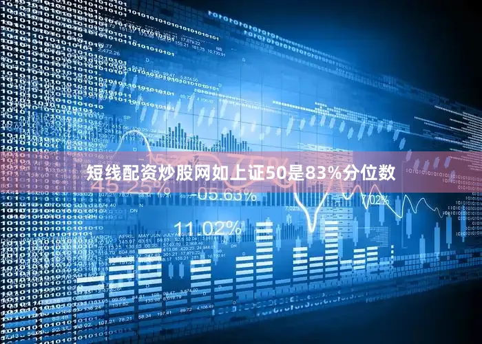 短线配资炒股网如上证50是83%分位数