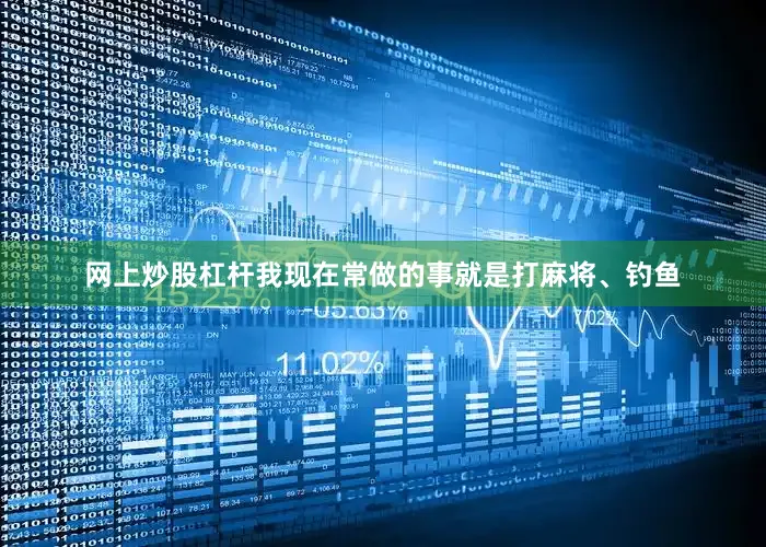 网上炒股杠杆我现在常做的事就是打麻将、钓鱼