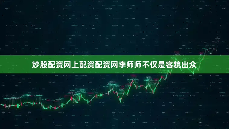 炒股配资网上配资配资网李师师不仅是容貌出众