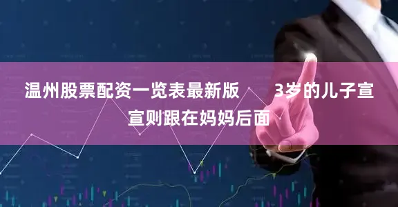 温州股票配资一览表最新版       3岁的儿子宣宣则跟在妈妈后面