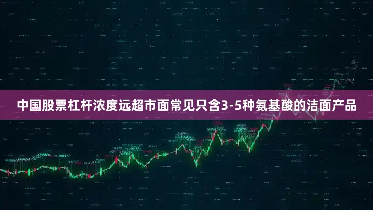 中国股票杠杆浓度远超市面常见只含3-5种氨基酸的洁面产品