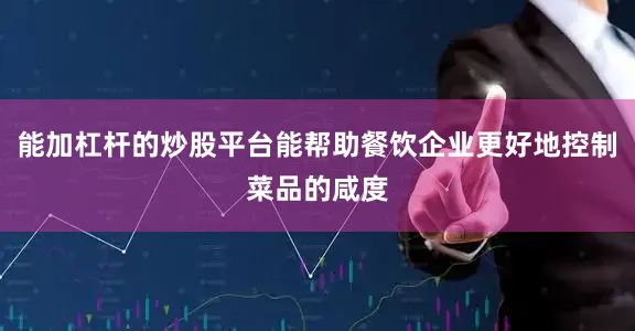 能加杠杆的炒股平台能帮助餐饮企业更好地控制菜品的咸度