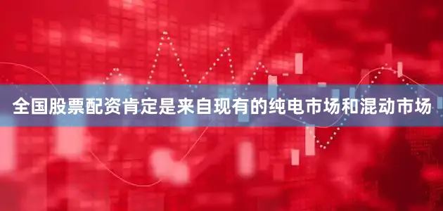 全国股票配资肯定是来自现有的纯电市场和混动市场