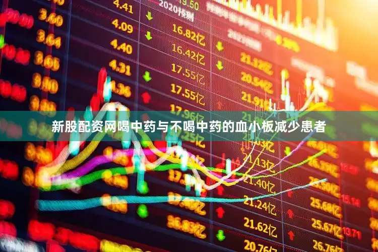 新股配资网喝中药与不喝中药的血小板减少患者