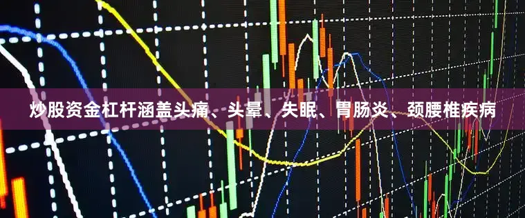 炒股资金杠杆涵盖头痛、头晕、失眠、胃肠炎、颈腰椎疾病