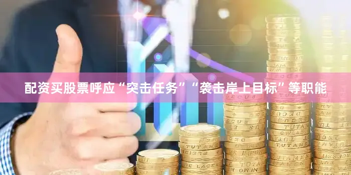 配资买股票呼应“突击任务”“袭击岸上目标”等职能