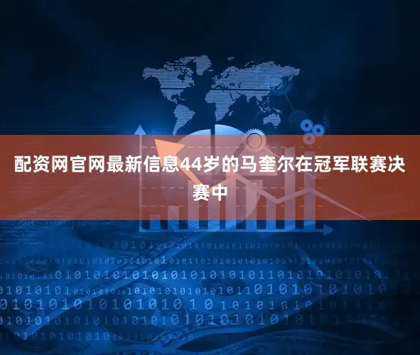 配资网官网最新信息44岁的马奎尔在冠军联赛决赛中