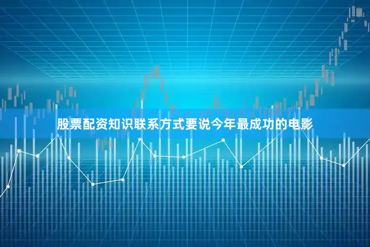 股票配资知识联系方式要说今年最成功的电影