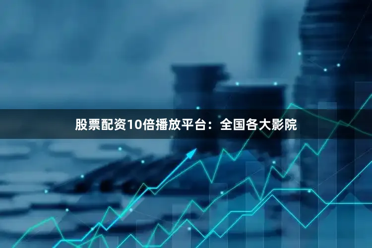 股票配资10倍播放平台：全国各大影院