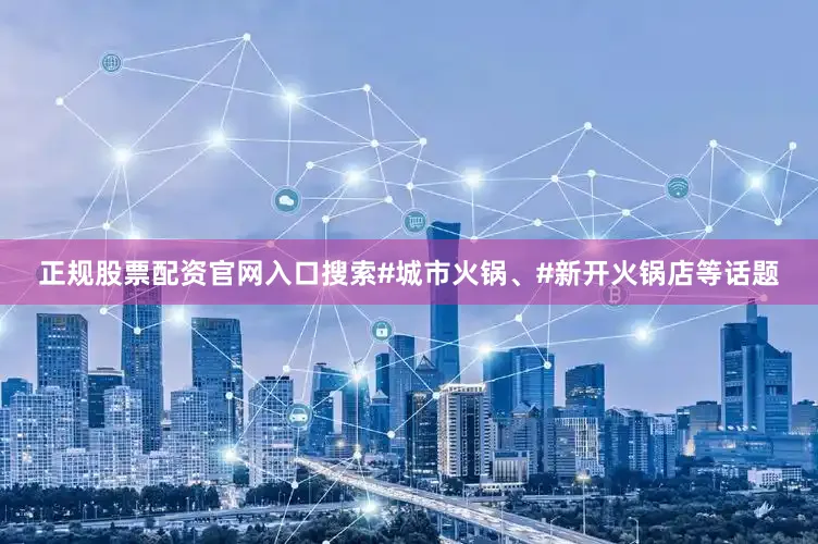 正规股票配资官网入口搜索#城市火锅、#新开火锅店等话题
