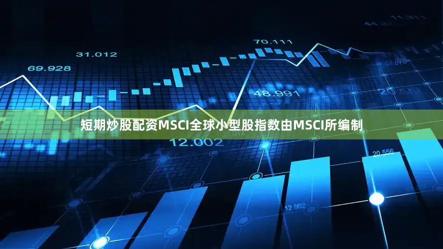 短期炒股配资MSCI全球小型股指数由MSCI所编制