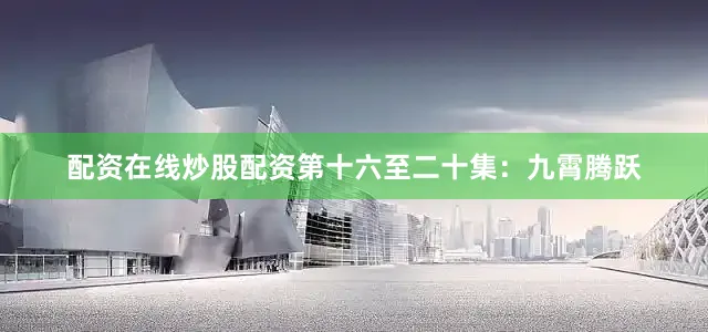配资在线炒股配资第十六至二十集：九霄腾跃