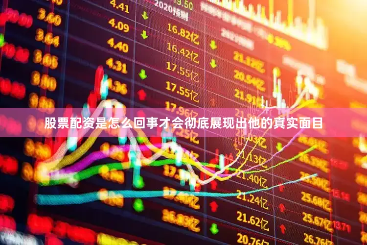 股票配资是怎么回事才会彻底展现出他的真实面目