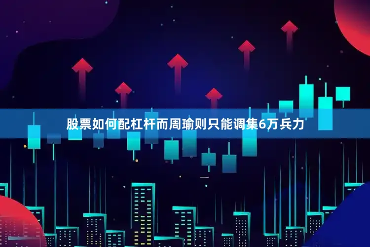 股票如何配杠杆而周瑜则只能调集6万兵力