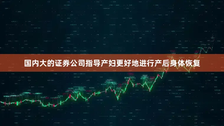国内大的证券公司指导产妇更好地进行产后身体恢复