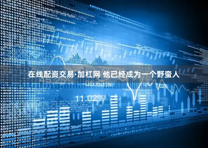 在线配资交易·加杠网 他已经成为一个野蛮人