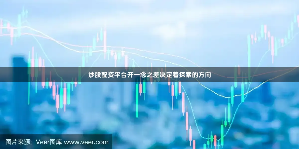 炒股配资平台开一念之差决定着探索的方向