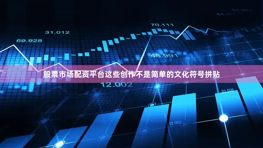 股票市场配资平台这些创作不是简单的文化符号拼贴