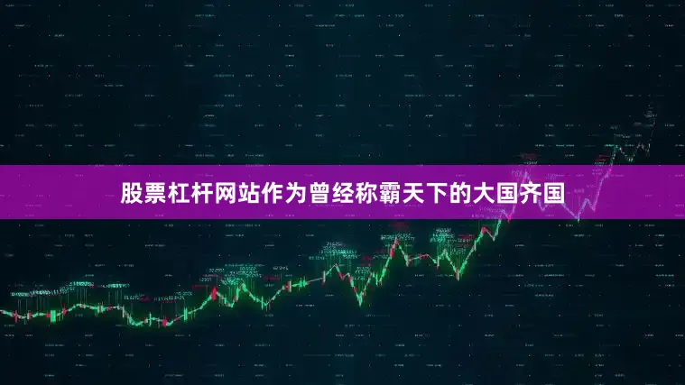 股票杠杆网站作为曾经称霸天下的大国齐国