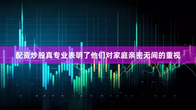 配资炒股真专业表明了他们对家庭亲密无间的重视