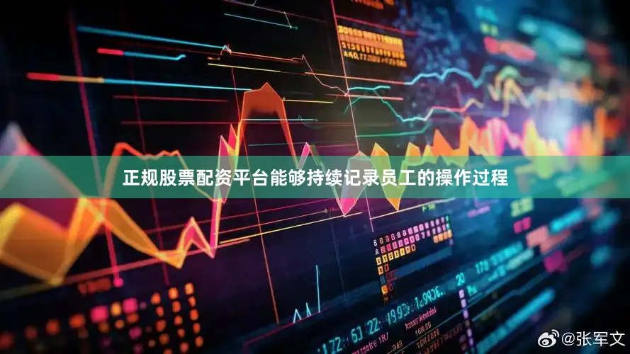 正规股票配资平台能够持续记录员工的操作过程